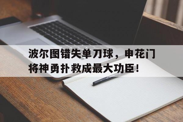 半岛体育app-波尔图错失单刀球，申花门将神勇扑救成最大功臣！-半岛体育app