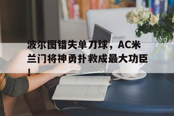体育娱乐-波尔图错失单刀球，AC米兰门将神勇扑救成最大功臣！里奥阿维vs波尔图-体育娱乐