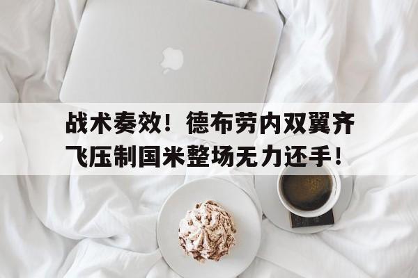 体育娱乐-战术奏效！德布劳内双翼齐飞压制国米整场无力还手！-体育娱乐