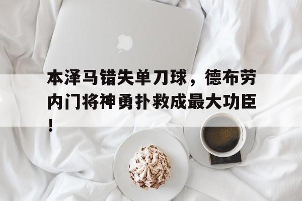 体育娱乐-本泽马错失单刀球，德布劳内门将神勇扑救成最大功臣！-体育娱乐